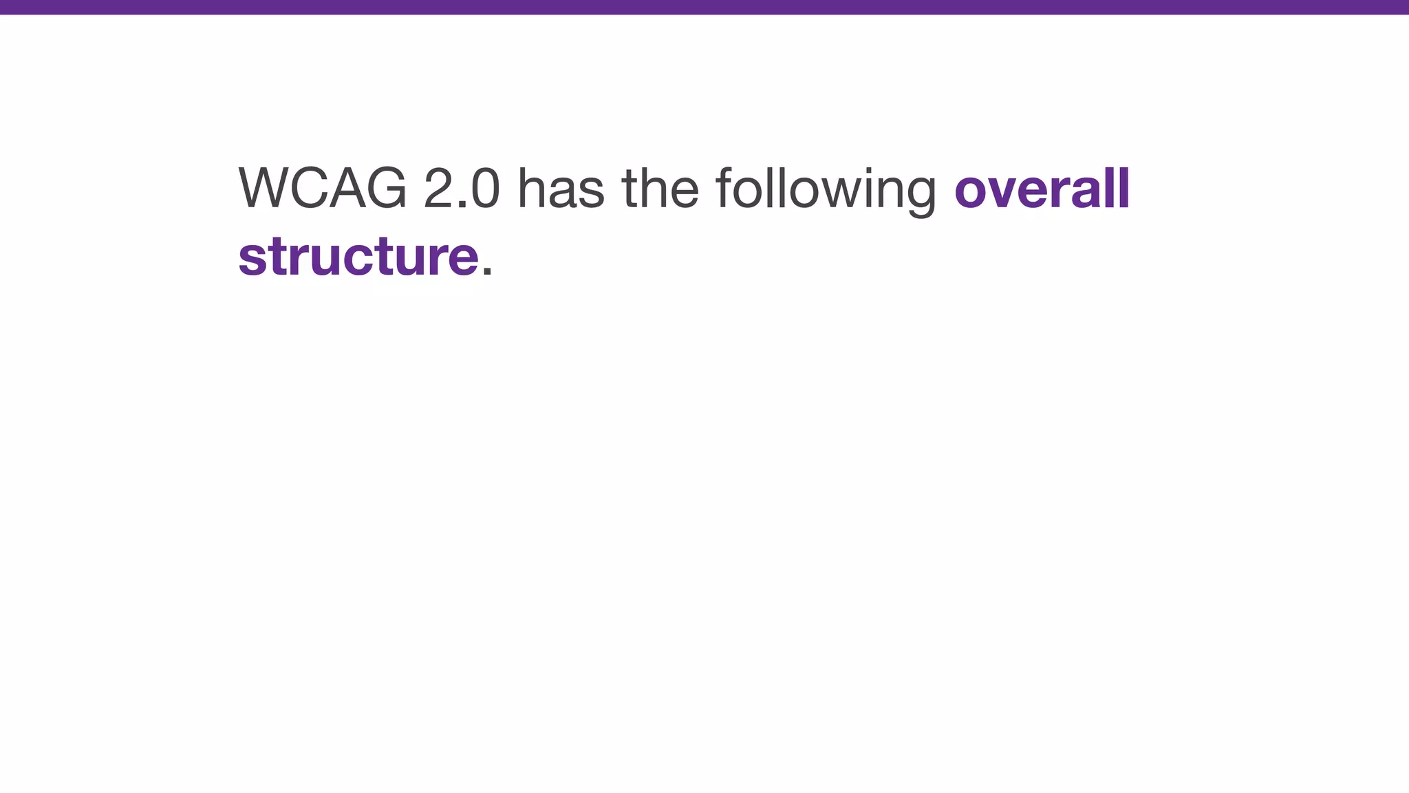 WCAG 2.0 has the following overall
structure.
 