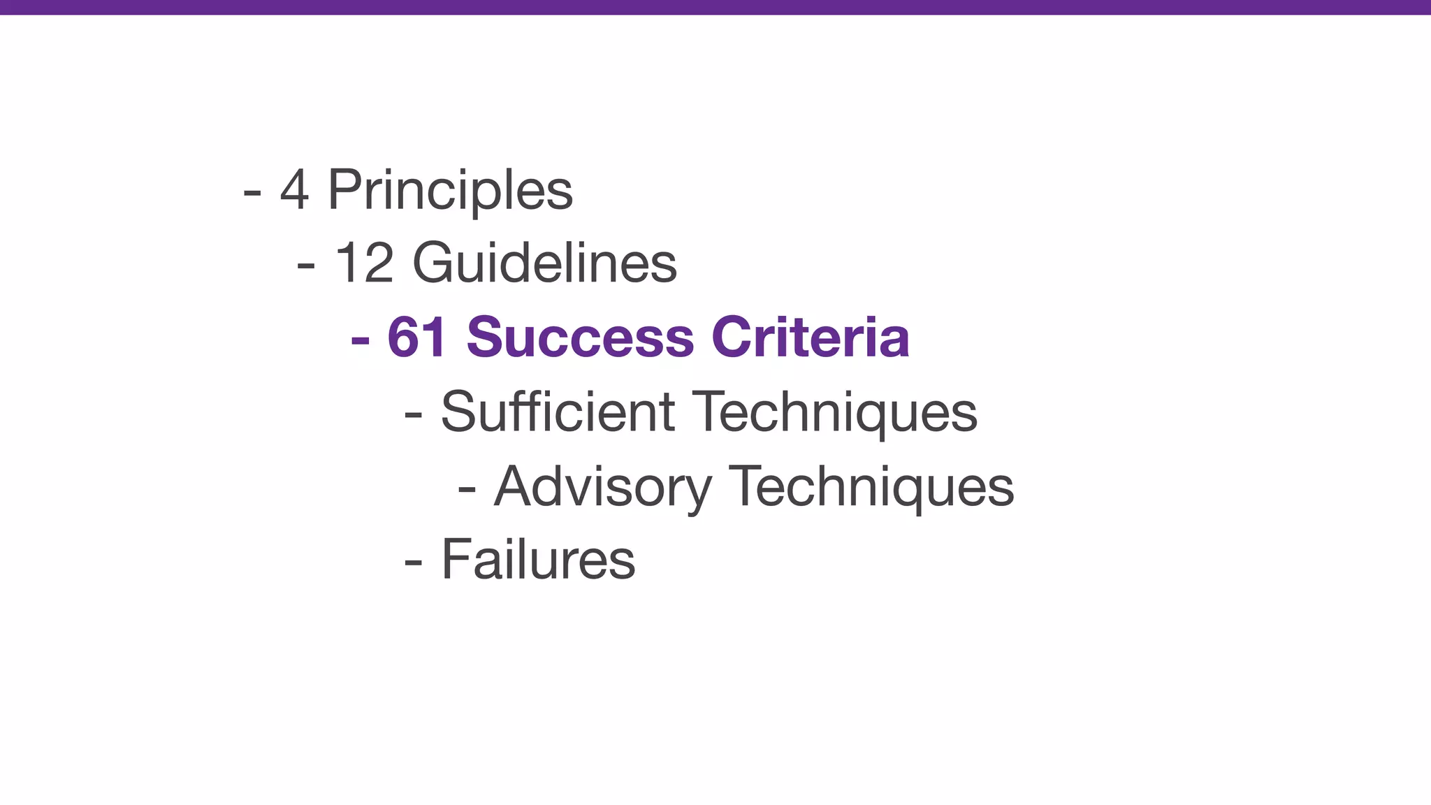 - 4 Principles

- 12 Guidelines

- 61 Success Criteria
- Suﬃcient Techniques

- Advisory Techniques

- Failures
 