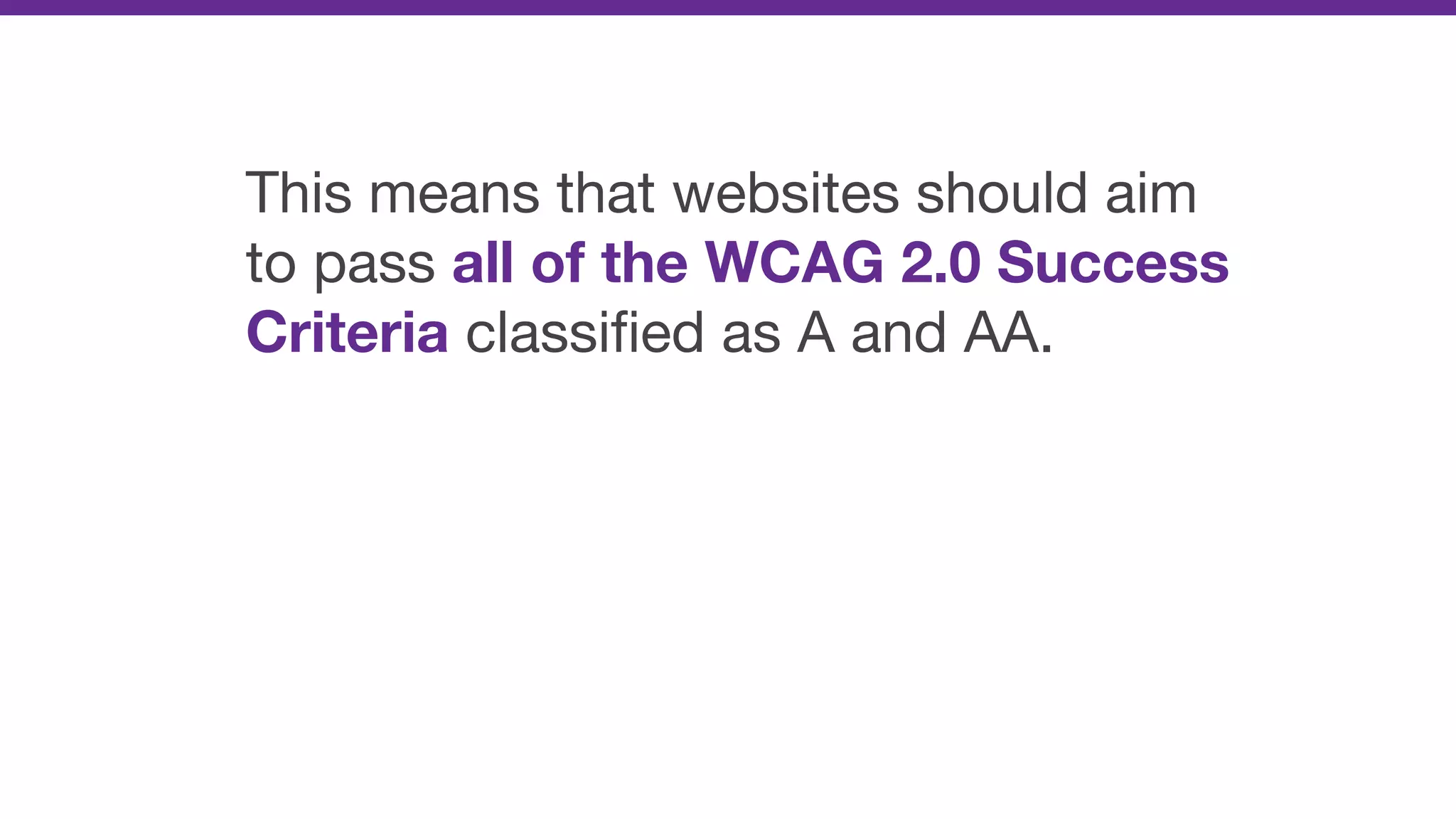This means that websites should aim
to pass all of the WCAG 2.0 Success
Criteria classiﬁed as A and AA.
 