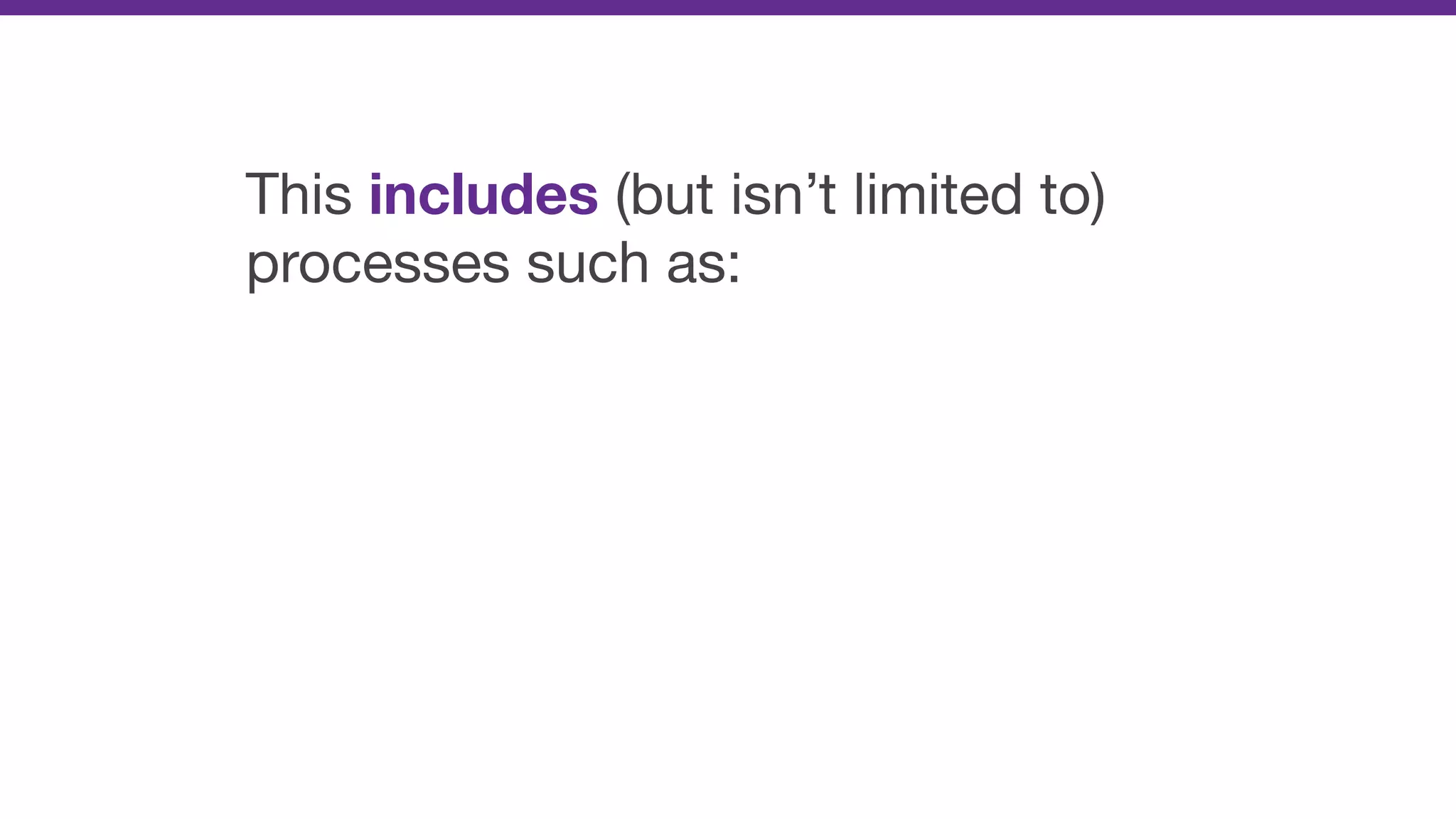 This includes (but isn’t limited to)
processes such as:
 