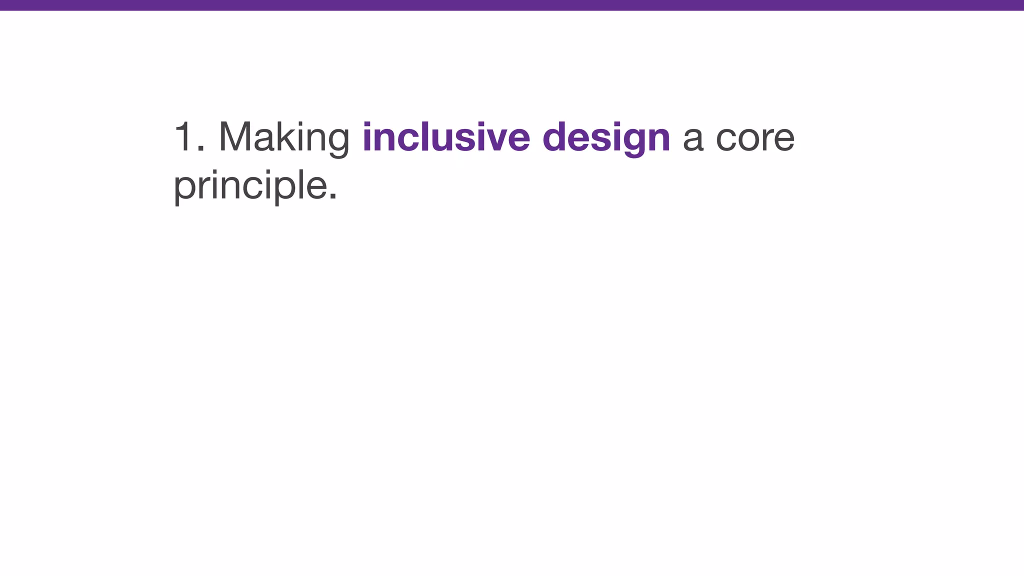 1. Making inclusive design a core
principle.
 