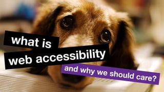 and why we should care?
web accessibility
what is
 