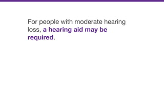 For people with moderate hearing
loss, a hearing aid may be
required.
 