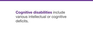 Cognitive disabilities include
various intellectual or cognitive
deﬁcits.
 