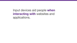 Input devices aid people when
interacting with websites and
applications.
 