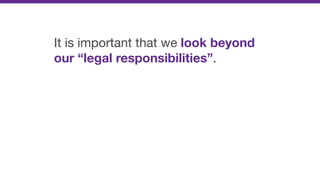 It is important that we look beyond
our “legal responsibilities”.
 
