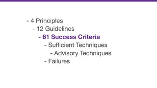 - 4 Principles

- 12 Guidelines

- 61 Success Criteria
- Suﬃcient Techniques

- Advisory Techniques

- Failures
 