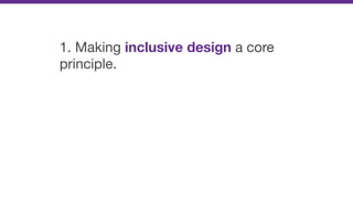 1. Making inclusive design a core
principle.
 