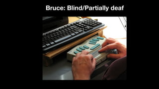 Bruce: Blind/Partially deaf
 
