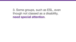3. Some groups, such as ESL, even
though not classed as a disability,
need special attention.
 