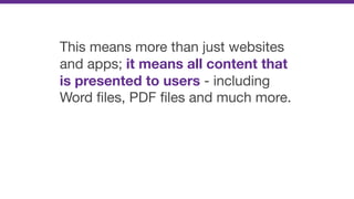 This means more than just websites
and apps; it means all content that
is presented to users - including
Word ﬁles, PDF ﬁl...