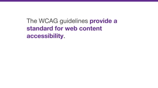 The WCAG guidelines provide a
standard for web content
accessibility.
 