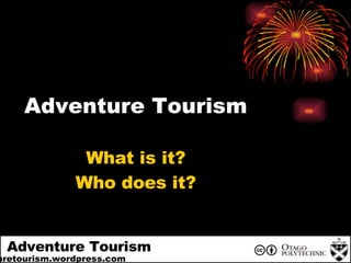 + Adventure Tourism Adventuretourism.wordpress.com Adventure Tourism What is it? Who does it? 
