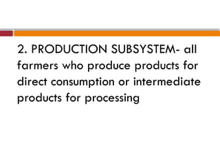 2. PRODUCTION SUBSYSTEM- all
farmers who produce products for
direct consumption or intermediate
products for processing
 