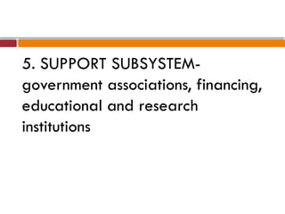 5. SUPPORT SUBSYSTEM-
government associations, financing,
educational and research
institutions
 