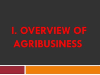I. OVERVIEW OF
AGRIBUSINESS
 