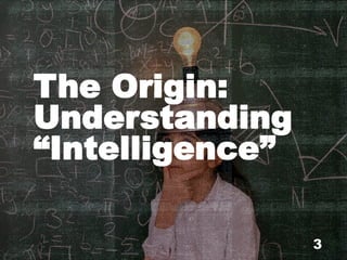The Origin:
Understanding
“Intelligence”
3
 