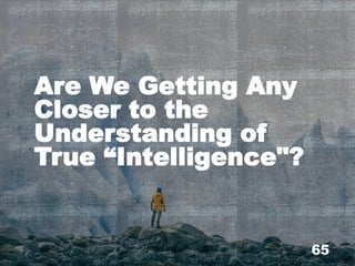 Are We Getting Any
Closer to the
Understanding of
True “Intelligence"?
65
 
