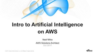 © 2016, Amazon Web Services, Inc. or its Affiliates. All rights reserved.
Neel Mitra
AWS Solutions Architect
Oct 2017
Intro to Artificial Intelligence
on AWS
 