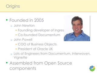 Origins<br />Founded in 2005<br />John Newton<br />Founding developer of Ingres<br />Co-founded Documentum<br />John Powel...