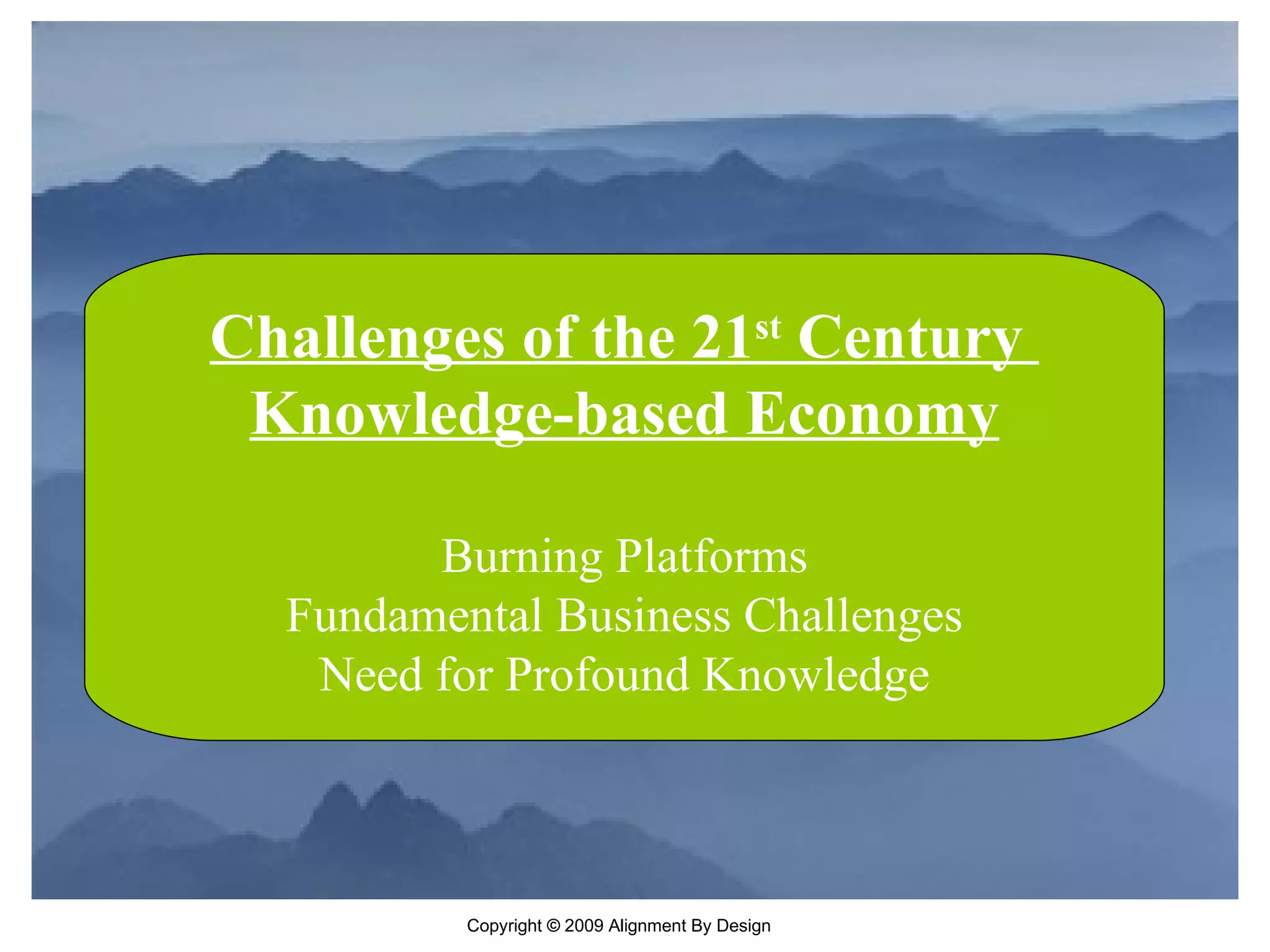 Challenges of the 21 st  Century  Knowledge-based Economy Burning Platforms Fundamental Business Challenges Need for Profound Knowledge 