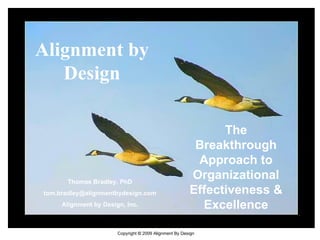 Alignment by Design The Breakthrough Approach to Organizational Effectiveness & Excellence Thomas Bradley, PhD [email_address] Alignment by Design, Inc. 