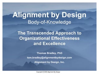 Alignment by Design Body-of-Knowledge The Transcended Approach to Organizational Effectiveness and Excellence Thomas Bradley, PhD [email_address] Alignment by Design, Inc. 