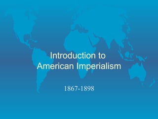 Introduction to  American Imperialism 1867-1898 