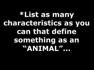 *List as many characteristics as you can that define something as an “ANIMAL”... 