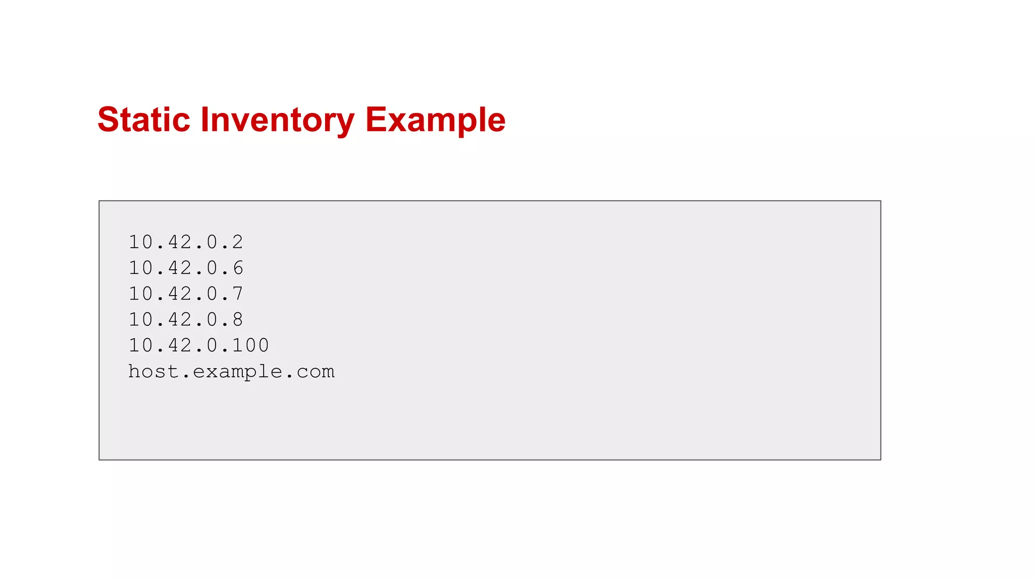 Static Inventory Example
10.42.0.2
10.42.0.6
10.42.0.7
10.42.0.8
10.42.0.100
host.example.com
 