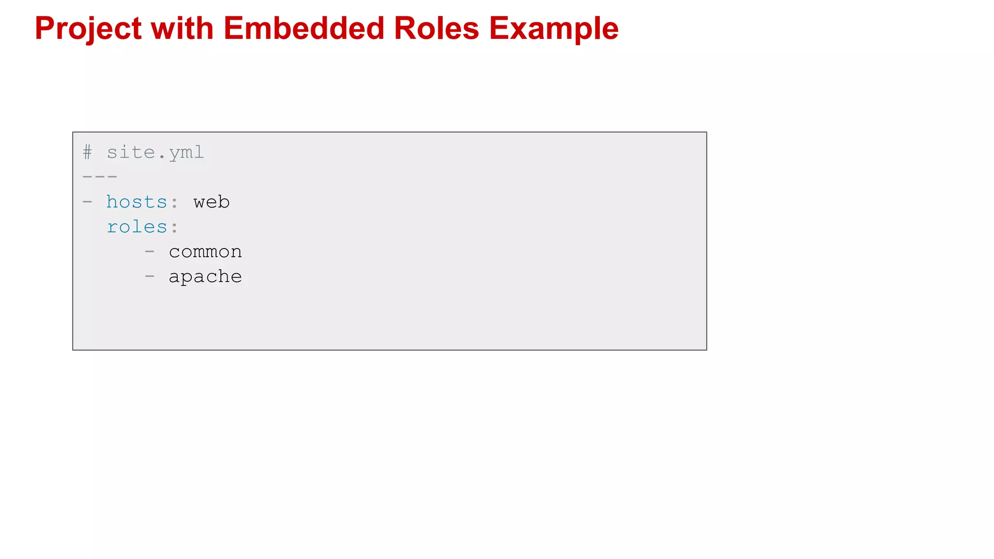Project with Embedded Roles Example
# site.yml
---
- hosts: web
roles:
- common
- apache
 