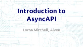 Introduction to
AsyncAPI
Lorna Mitchell, Aiven
 