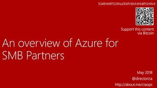 An overview of Azure for
SMB Partners
May 2018
@directorcia
http://about.me/ciaops
1Q48VMiR152XNuDEkfV3khFdiYoBPGH4V4
Support this content
via Bitcoin
 