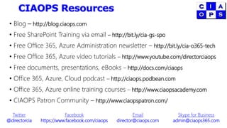 CIAOPS Resources
• Blog – http://blog.ciaops.com
• Free SharePoint Training via email – http://bit.ly/cia-gs-spo
• Free Office 365, Azure Administration newsletter – http://bit.ly/cia-o365-tech
• Free Office 365, Azure video tutorials – http://www.youtube.com/directorciaops
• Free documents, presentations, eBooks – http://docs.com/ciaops
• Office 365, Azure, Cloud podcast – http://ciaops.podbean.com
• Office 365, Azure online training courses – http://www.ciaopsacademy.com
• CIAOPS Patron Community – http://www.ciaopspatron.com/
Twitter
@directorcia
Facebook
https://www.facebook.com/ciaops
Email
director@ciaops.com
Skype for Business
admin@ciaops365.com
 
