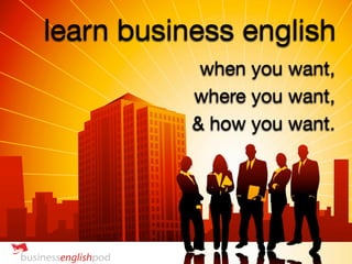 learn business english
            when you want,
           where you want,
           & how you want.
 