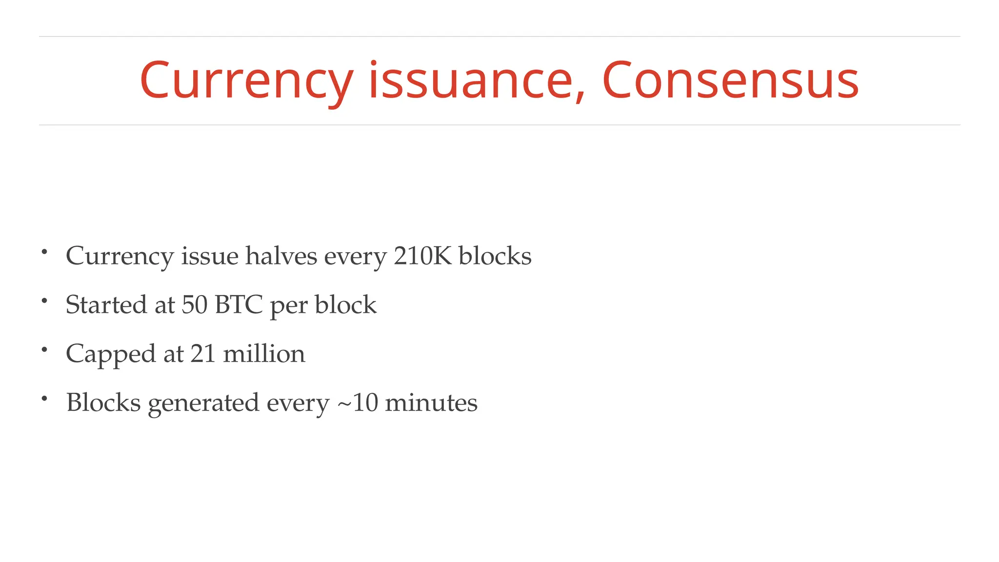 Currency issuance, Consensus
• Currency issue halves every 210K blocks
• Started at 50 BTC per block
• Capped at 21 million
• Blocks generated every ~10 minutes
 