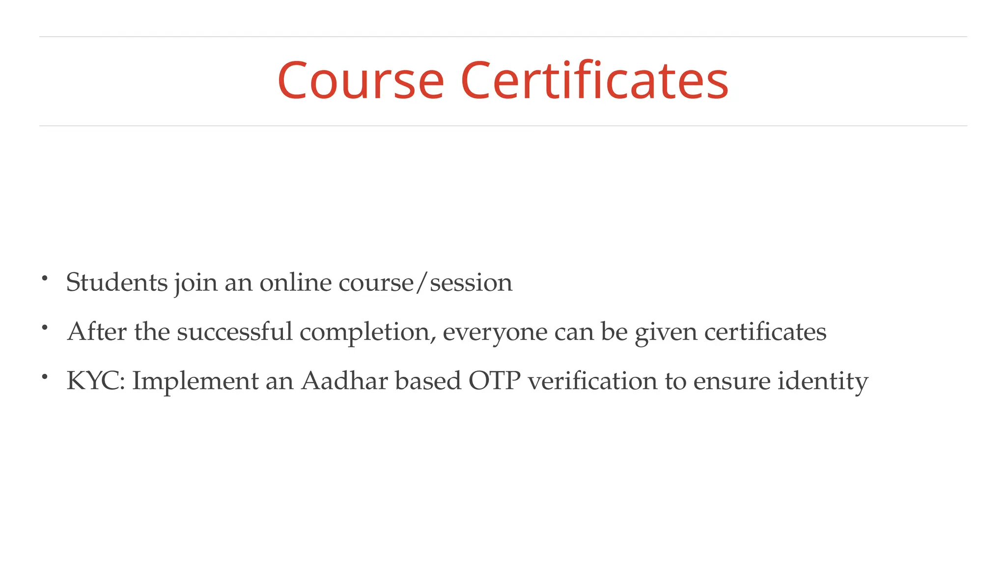 Course Certificates
• Students join an online course/session
• After the successful completion, everyone can be given certificates
• KYC: Implement an Aadhar based OTP verification to ensure identity
 