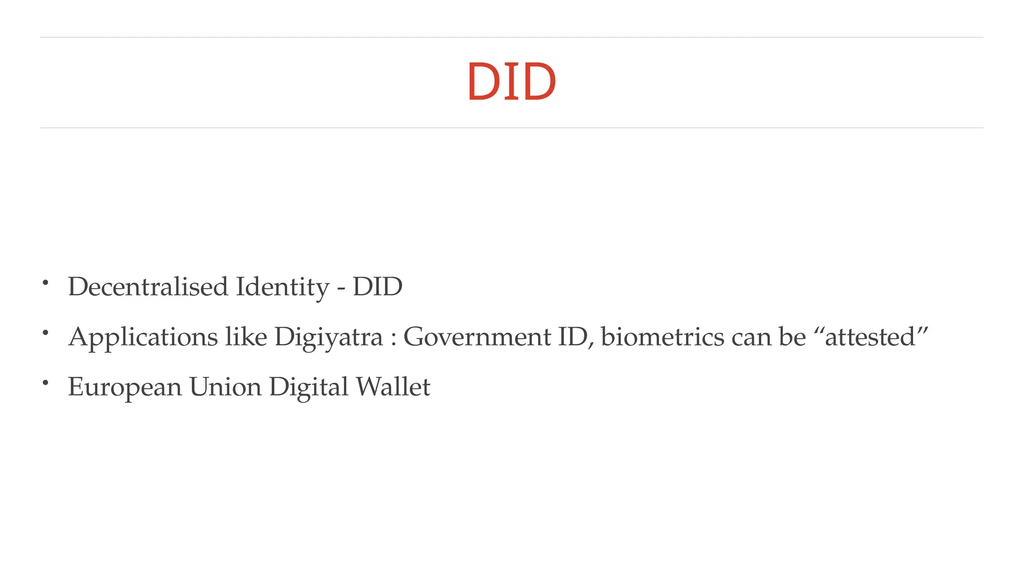 DID
• Decentralised Identity - DID
• Applications like Digiyatra : Government ID, biometrics can be “attested”
• European Union Digital Wallet
 