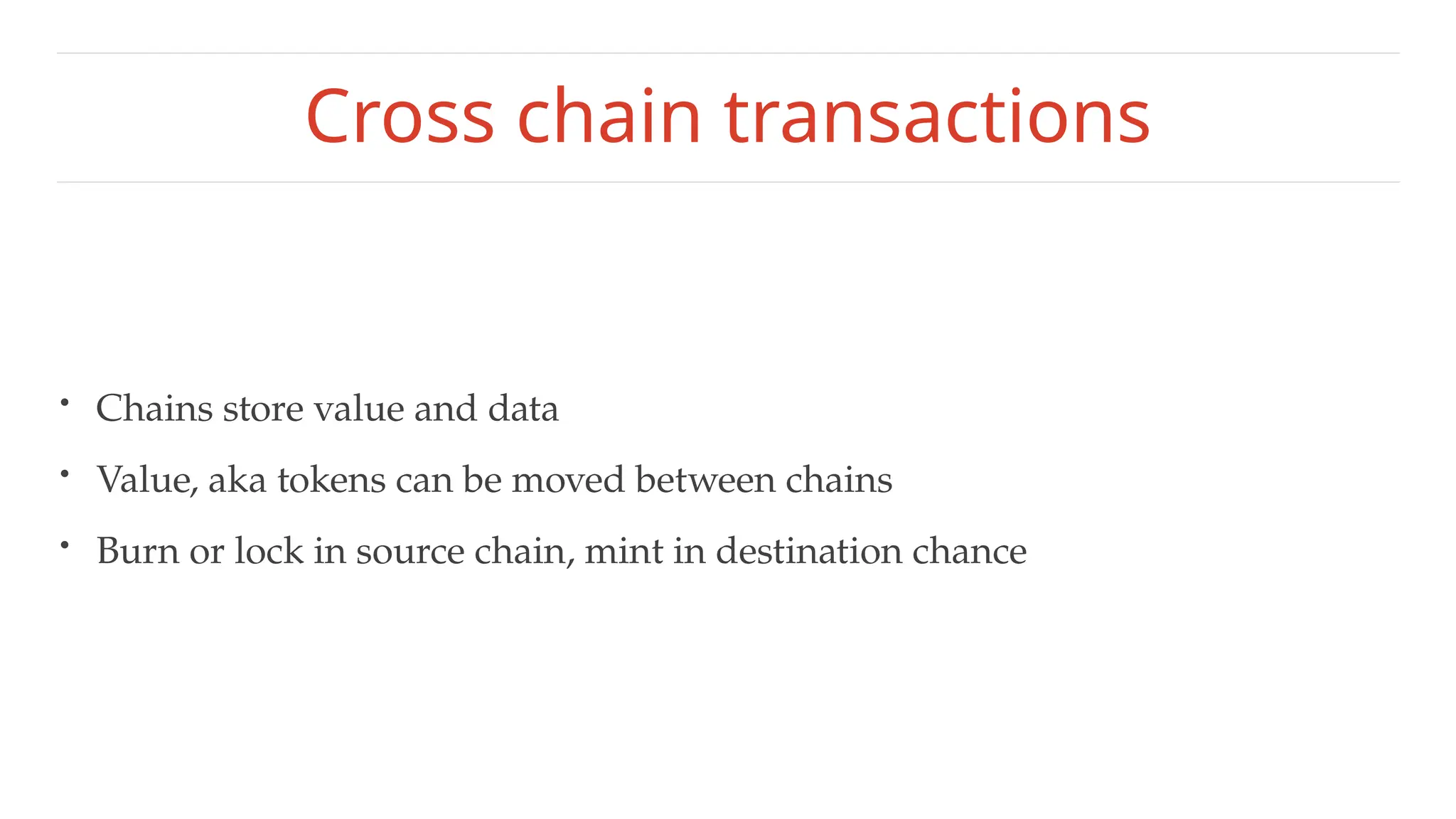 Cross chain transactions
• Chains store value and data
• Value, aka tokens can be moved between chains
• Burn or lock in source chain, mint in destination chance
 