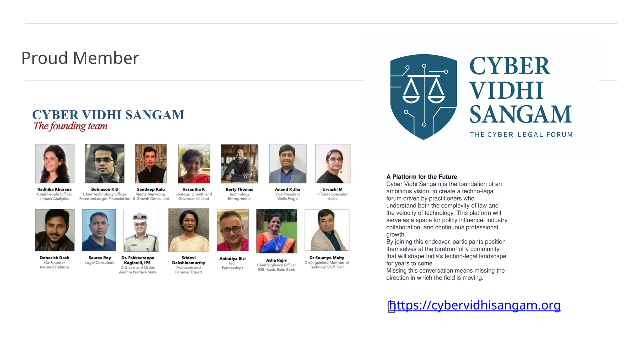 CYBER VIDHI SANGAM
A Platform for the Future
Cyber Vidhi Sangam is the foundation of an
ambitious vision: to create a techno-legal
forum driven by practitioners who
understand both the complexity of law and
the velocity of technology. This platform will
serve as a space for policy influence, industry
collaboration, and continuous professional
growth.
By joining this endeavor, participants position
themselves at the forefront of a community
that will shape India’s techno-legal landscape
for years to come.
Missing this conversation means missing the
direction in which the field is moving.
Proud Member
🔗
https://cybervidhisangam.org
 