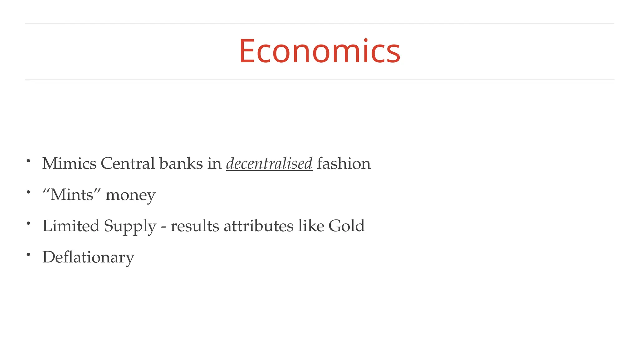 Economics
• Mimics Central banks in decentralised fashion
• “Mints” money
• Limited Supply - results attributes like Gold
• Deflationary
 