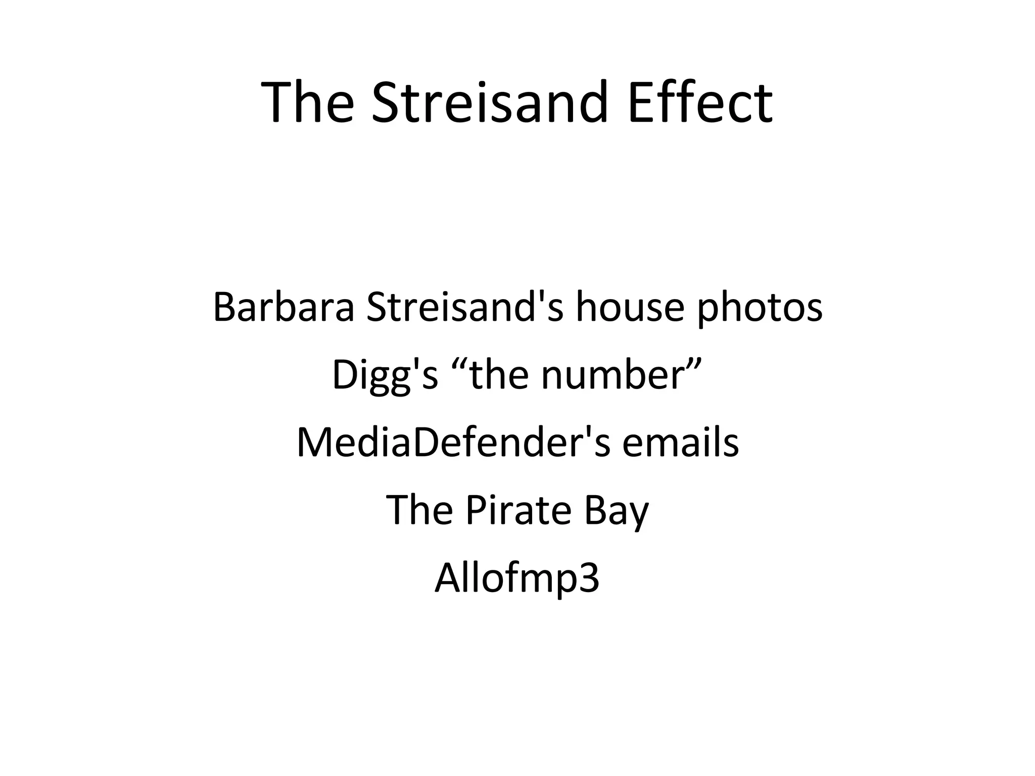 The Streisand Effect Barbara Streisand's house photos Digg's “the number” MediaDefender's emails The Pirate Bay Allofmp3 