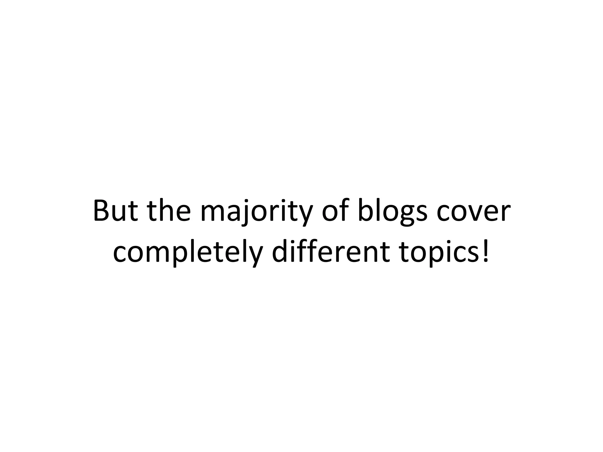 But the majority of blogs cover completely different topics! 