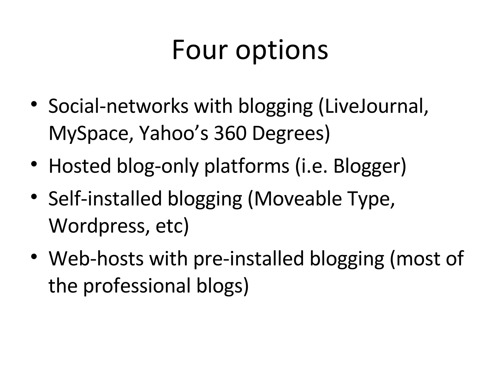 Four options Social-networks with blogging (LiveJournal, MySpace, Yahoo’s 360 Degrees)‏ Hosted blog-only platforms (i.e. Blogger)‏ Self-installed blogging (Moveable Type, Wordpress, etc)‏ Web-hosts with pre-installed blogging (most of the professional blogs)‏ 