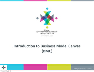 All Rights Reserved - IEA 2013
www.iranea.com
Introduc)on	
  to	
  Business	
  Model	
  Canvas	
  
(BMC)
Thursday, May 2, 13
 