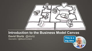 David Sturtz @sturtz
Geonetric / @BlazeContent
Introduction to the Business Model Canvas
This is a
big idea.
 