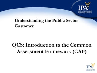 Understanding the Public Sector Customer QCS: Introduction to the Common Assessment Framework (CAF) 