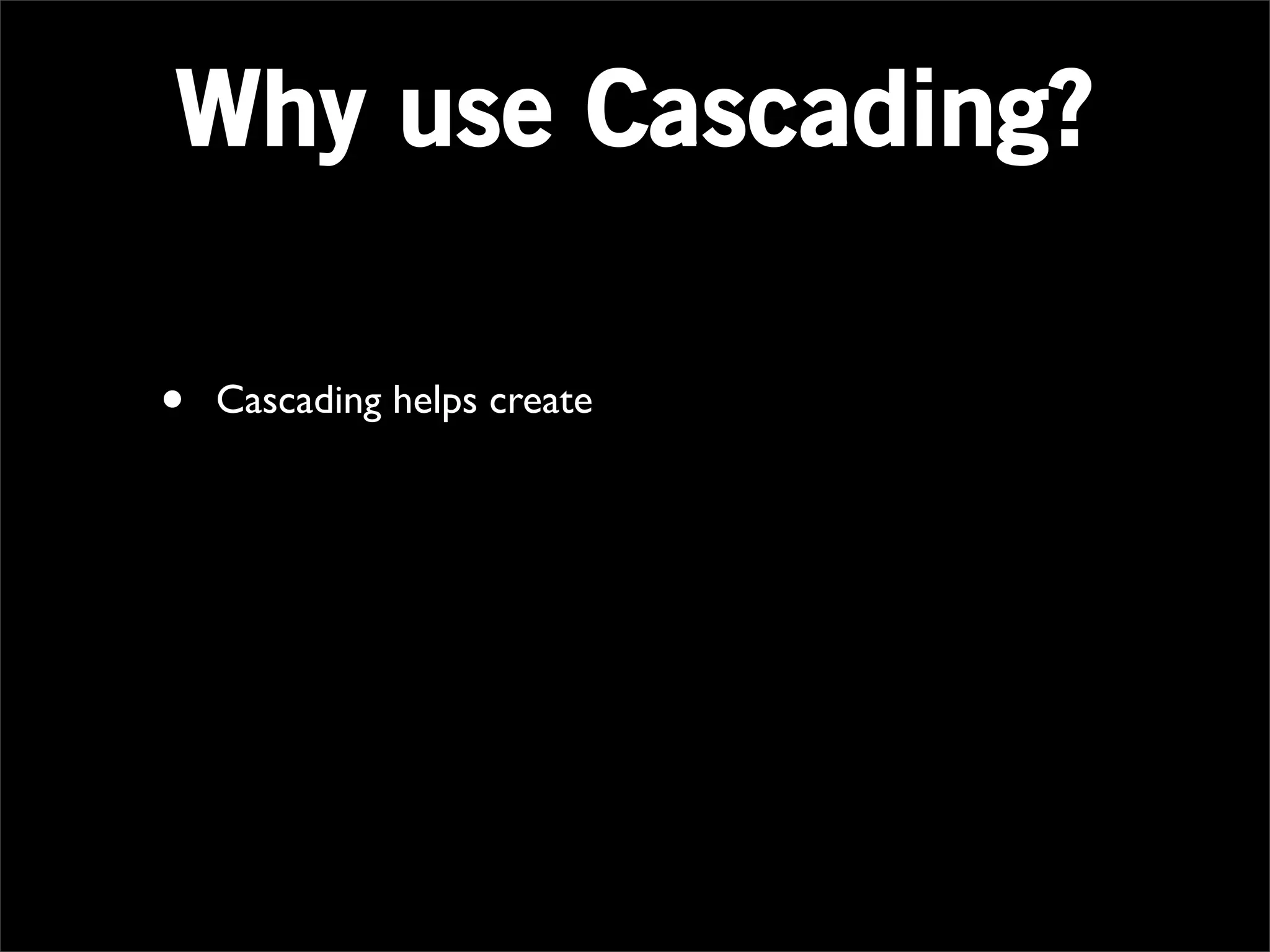 Why use Cascading?

•   Cascading helps create
 