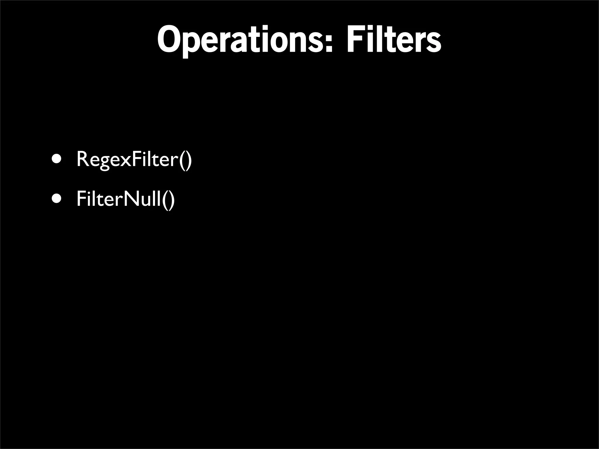 Operations: Filters


•   RegexFilter()

•   FilterNull()
 
