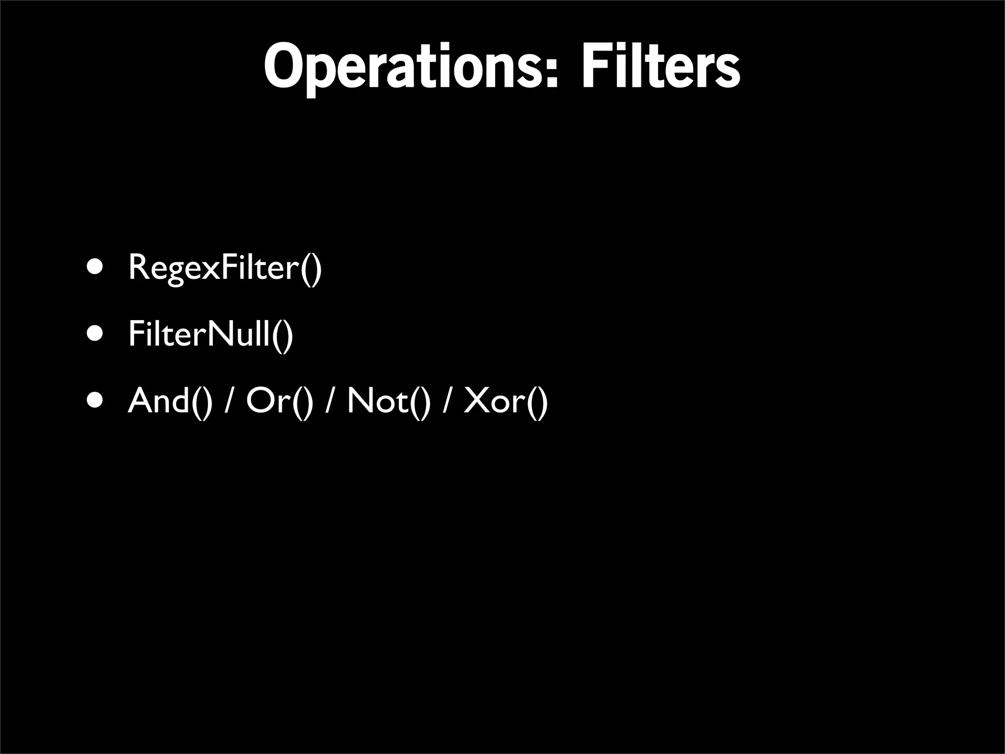 Operations: Filters


•   RegexFilter()

•   FilterNull()

•   And() / Or() / Not() / Xor()
 